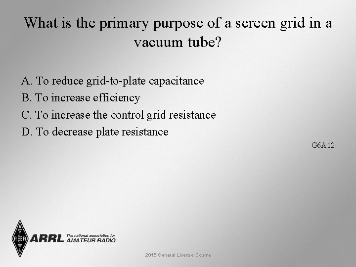What is the primary purpose of a screen grid in a vacuum tube? A.