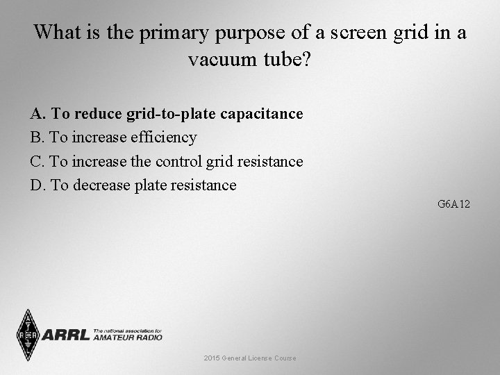 What is the primary purpose of a screen grid in a vacuum tube? A.