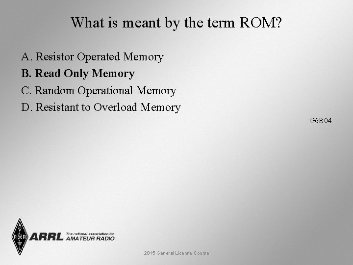 What is meant by the term ROM? A. Resistor Operated Memory B. Read Only