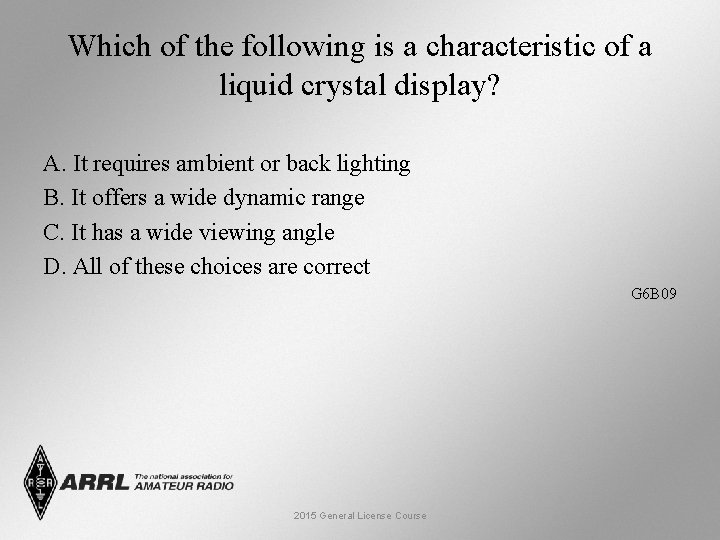 Which of the following is a characteristic of a liquid crystal display? A. It