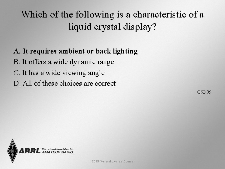 Which of the following is a characteristic of a liquid crystal display? A. It