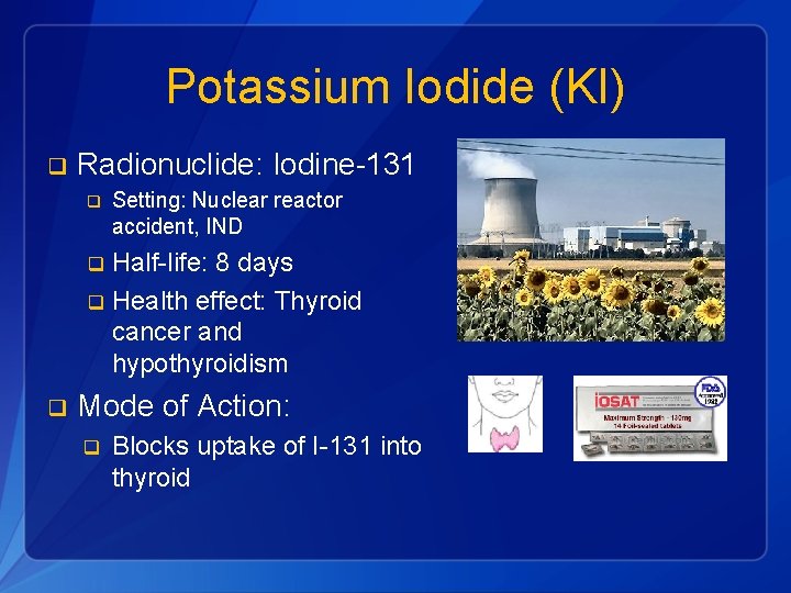 Potassium Iodide (KI) q Radionuclide: Iodine-131 q Setting: Nuclear reactor accident, IND Half-life: 8