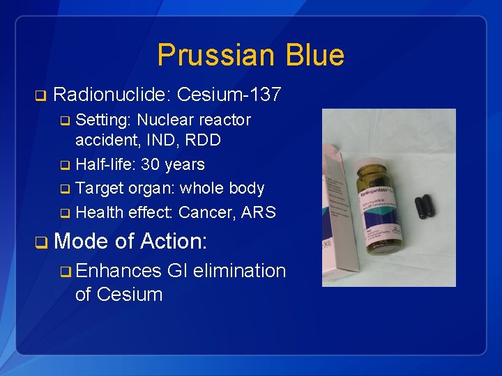 Prussian Blue q Radionuclide: Cesium-137 Setting: Nuclear reactor accident, IND, RDD q Half-life: 30