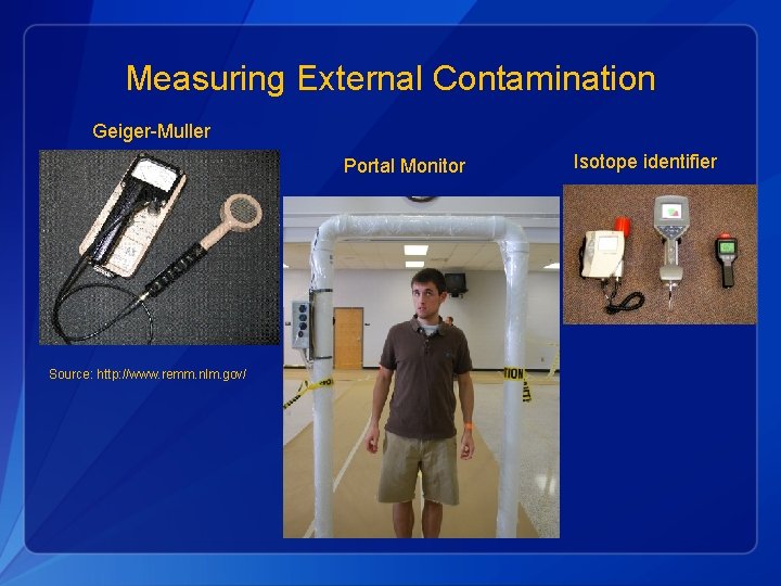 Measuring External Contamination Geiger-Muller Portal Monitor Source: http: //www. remm. nlm. gov/ Isotope identifier