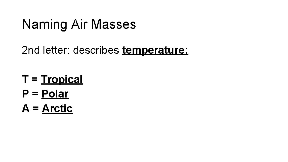 Naming Air Masses 2 nd letter: describes temperature: T = Tropical P = Polar