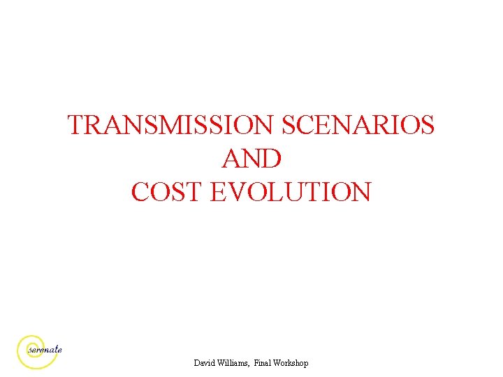 TRANSMISSION SCENARIOS AND COST EVOLUTION David Williams, Final Workshop 