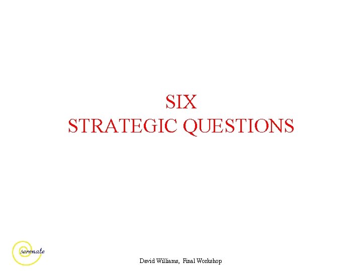 SIX STRATEGIC QUESTIONS David Williams, Final Workshop 