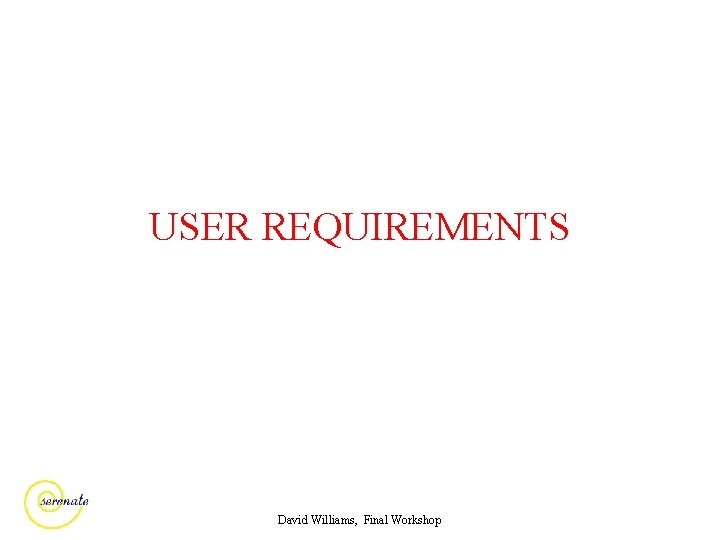 USER REQUIREMENTS David Williams, Final Workshop 