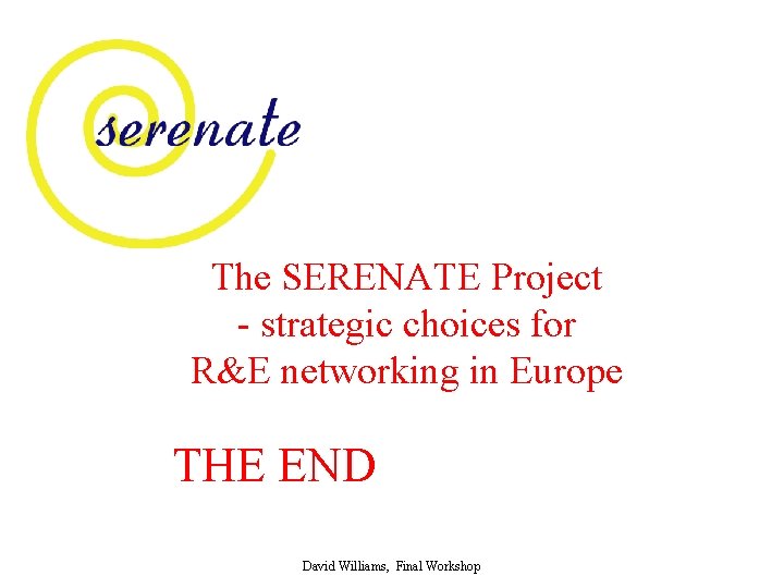 The SERENATE Project - strategic choices for R&E networking in Europe THE END David
