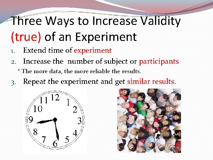 Three Ways to Increase Validity (true) of an Experiment 1. Extend time of experiment