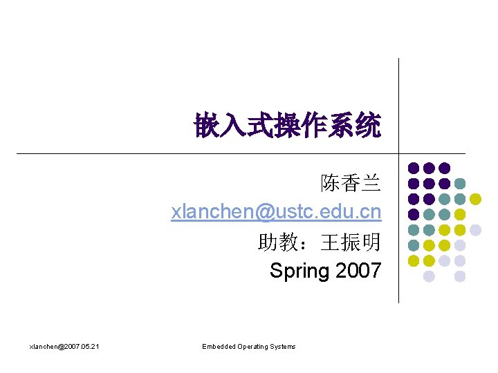 嵌入式操作系统 陈香兰 xlanchen@ustc. edu. cn 助教：王振明 Spring 2007 xlanchen@2007. 05. 21 Embedded Operating Systems