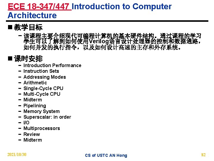 ECE 18 -347/447 Introduction to Computer Architecture n 教学目标 − 该课程主要介绍现代可编程计算机的基本硬件结构。通过课程的学习 学生可以了解到如何使用Verilog语言设计处理器的控制和数据通路， 如何并发的执行指令，以及如何设计高速的主存和外存系统。 n