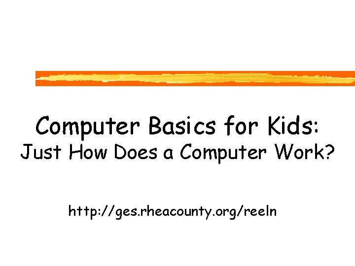 Computer Basics for Kids: Just How Does a Computer Work? http: //ges. rheacounty. org/reeln