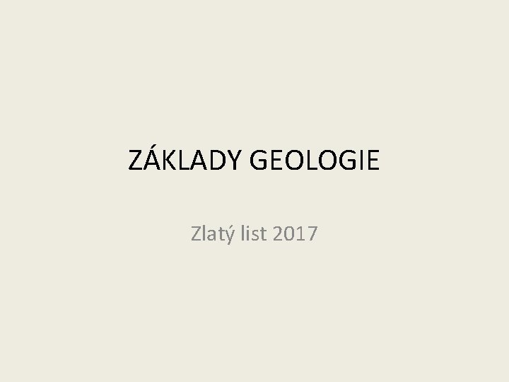 ZÁKLADY GEOLOGIE Zlatý list 2017 ZÁKLADY GEOLOGIE Zlatý list 2017