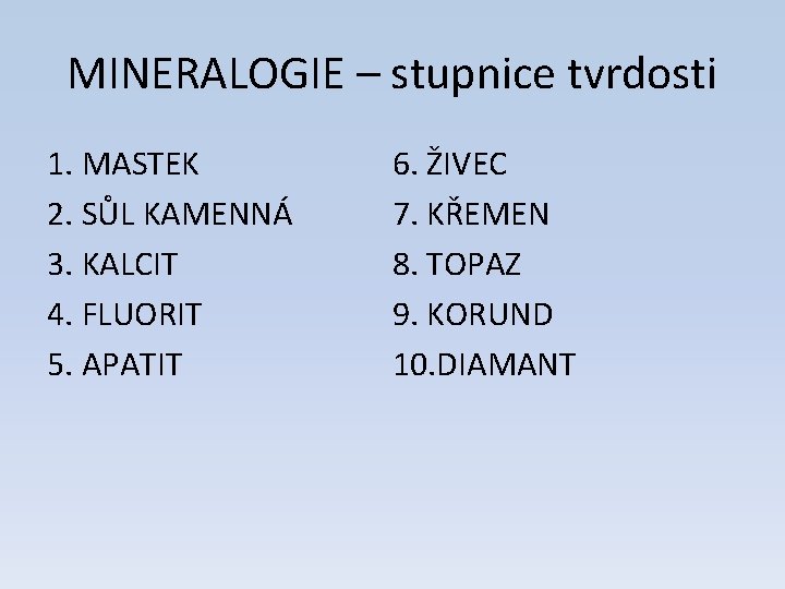 MINERALOGIE – stupnice tvrdosti 1. MASTEK 2. SŮL KAMENNÁ 3. KALCIT 4. FLUORIT 5.