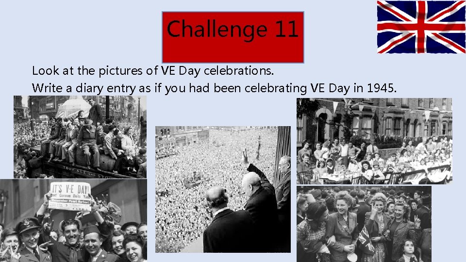 Challenge 11 Look at the pictures of VE Day celebrations. Write a diary entry