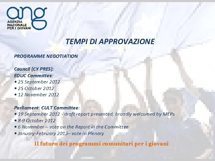 TEMPI DI APPROVAZIONE PROGRAMME NEGOTIATION Council (CY PRES): EDUC Committee: • 25 September 2012