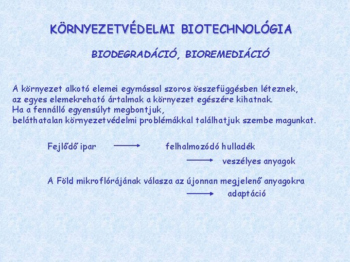 KÖRNYEZETVÉDELMI BIOTECHNOLÓGIA BIODEGRADÁCIÓ, BIOREMEDIÁCIÓ A környezet alkotó elemei egymással szoros összefüggésben léteznek, az egyes