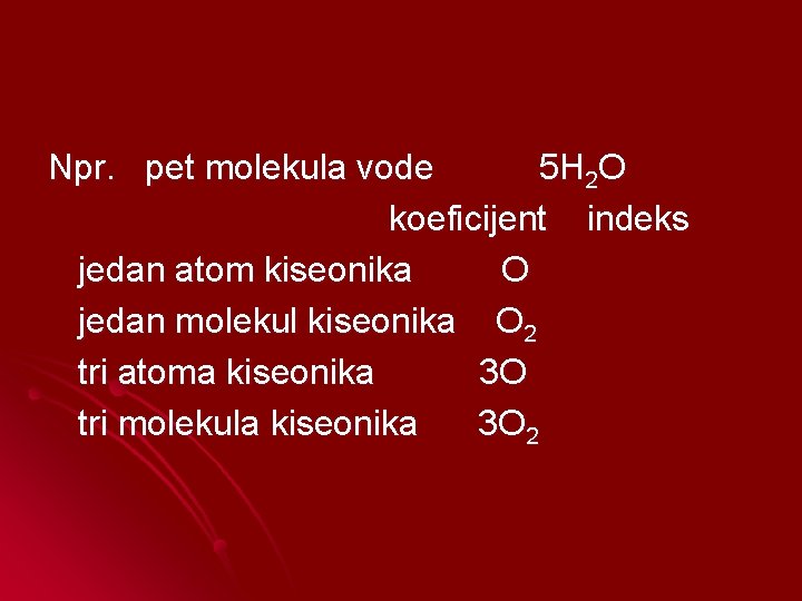 Npr. pet molekula vode 5 H 2 O koeficijent indeks jedan atom kiseonika O