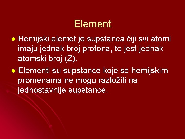 Element Hemijski elemet je supstanca čiji svi atomi imaju jednak broj protona, to jest