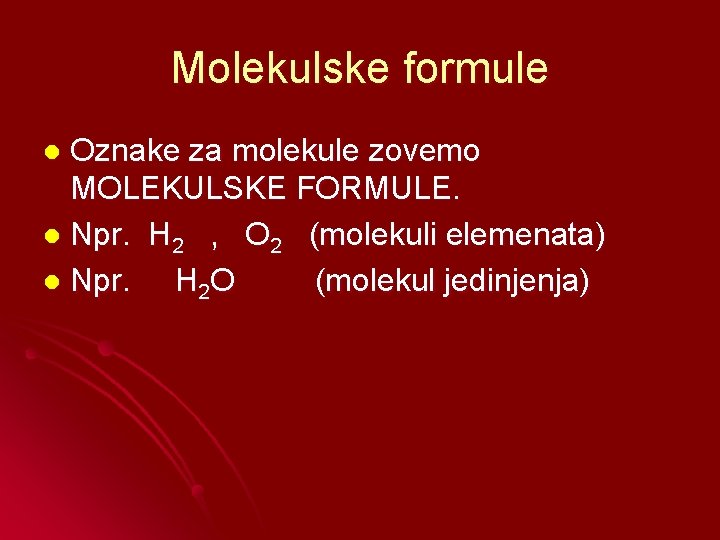 Molekulske formule Oznake za molekule zovemo MOLEKULSKE FORMULE. l Npr. H 2 , O