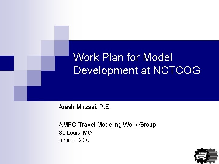 Work Plan for Model Development at NCTCOG Arash Mirzaei, P. E. AMPO Travel Modeling Work Plan for Model Development at NCTCOG Arash Mirzaei, P. E. AMPO Travel Modeling