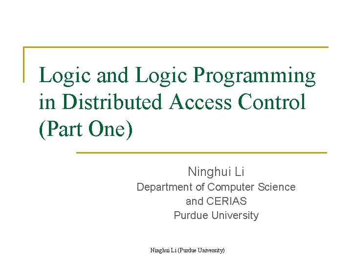 Logic and Logic Programming in Distributed Access Control (Part One) Ninghui Li Department of