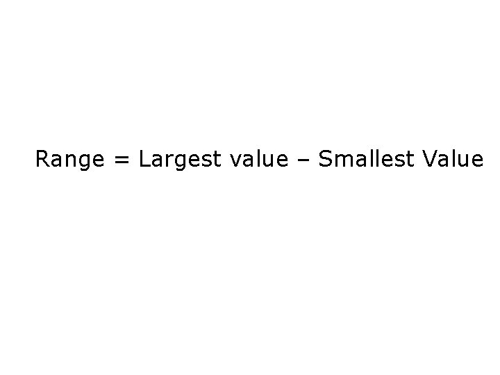 Range = Largest value – Smallest Value 