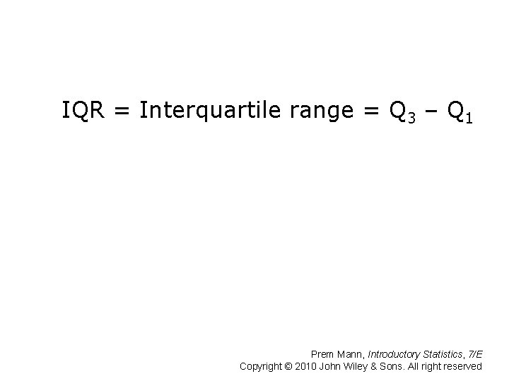 IQR = Interquartile range = Q 3 – Q 1 Prem Mann, Introductory Statistics,