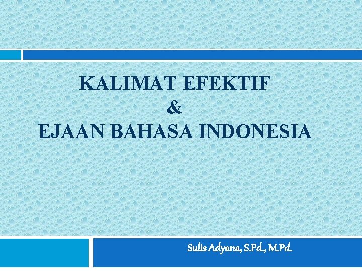 KALIMAT EFEKTIF & EJAAN BAHASA INDONESIA Sulis Adyana, S. Pd. , M. Pd. 