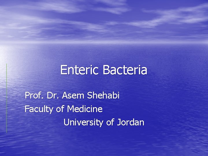 Enteric Bacteria Prof. Dr. Asem Shehabi Faculty of Medicine University of Jordan 