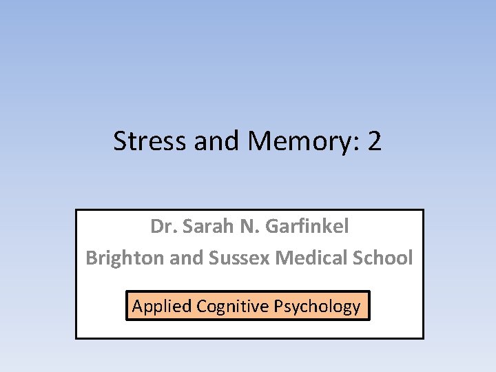 Stress and Memory 2 Dr Sarah N Garfinkel