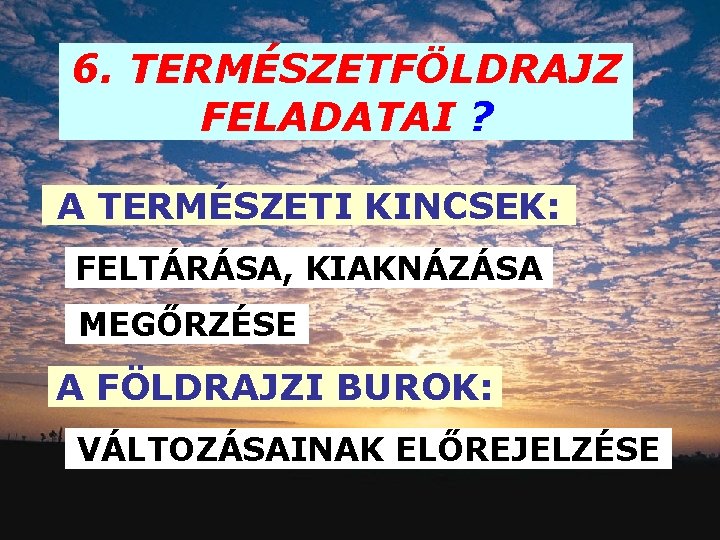 6. TERMÉSZETFÖLDRAJZ FELADATAI ? A TERMÉSZETI KINCSEK: FELTÁRÁSA, KIAKNÁZÁSA MEGŐRZÉSE A FÖLDRAJZI BUROK: VÁLTOZÁSAINAK