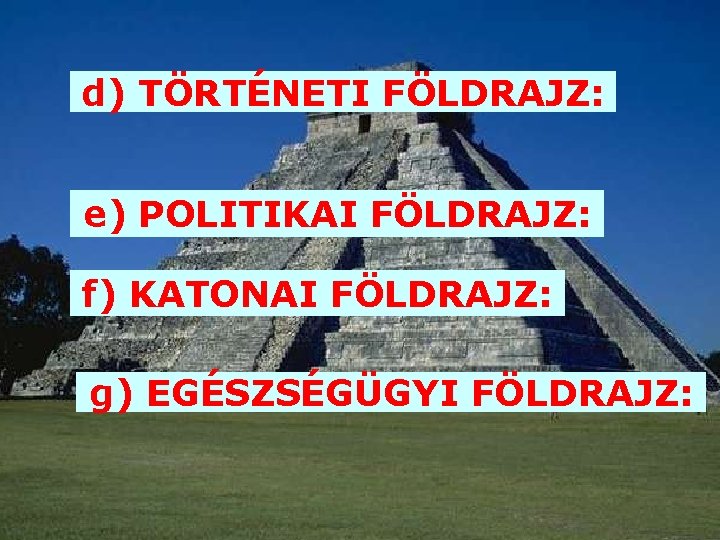 d) TÖRTÉNETI FÖLDRAJZ: e) POLITIKAI FÖLDRAJZ: f) KATONAI FÖLDRAJZ: g) EGÉSZSÉGÜGYI FÖLDRAJZ: 