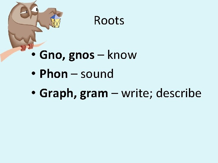 Roots • Gno, gnos – know • Phon – sound • Graph, gram –
