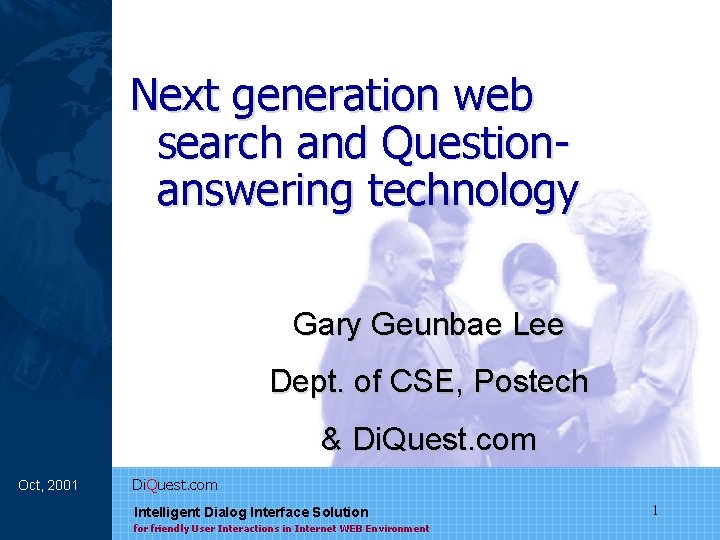 Next generation web search and Questionanswering technology Gary Geunbae Lee Dept. of CSE, Postech