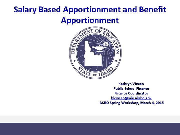 Salary Based Apportionment and Benefit Apportionment Kathryn Vincen Public School Finance Coordinator klvincen@sde. idaho.