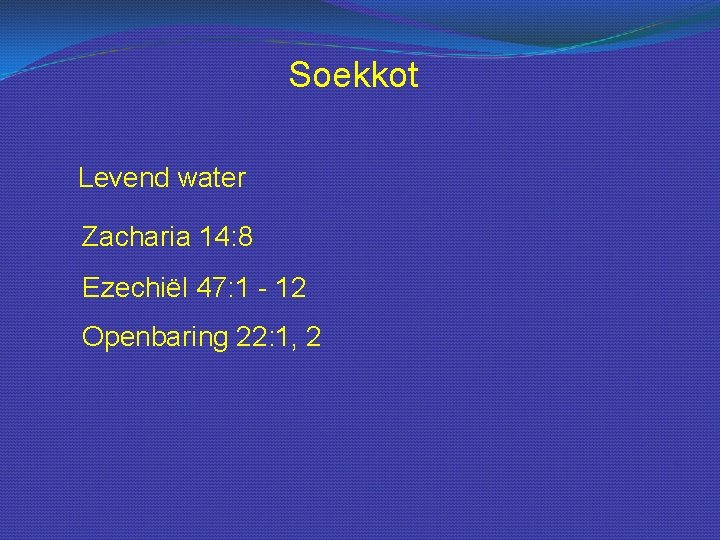 Soekkot Levend water Zacharia 14: 8 Ezechiël 47: 1 - 12 Openbaring 22: 1,