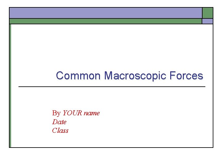 Common Macroscopic Forces By YOUR name Date Class 