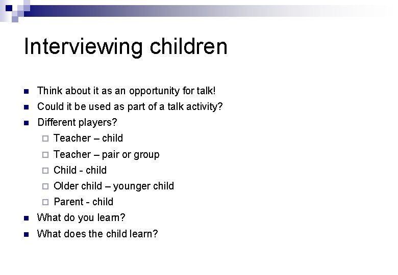 Interviewing children n Think about it as an opportunity for talk! n Could it