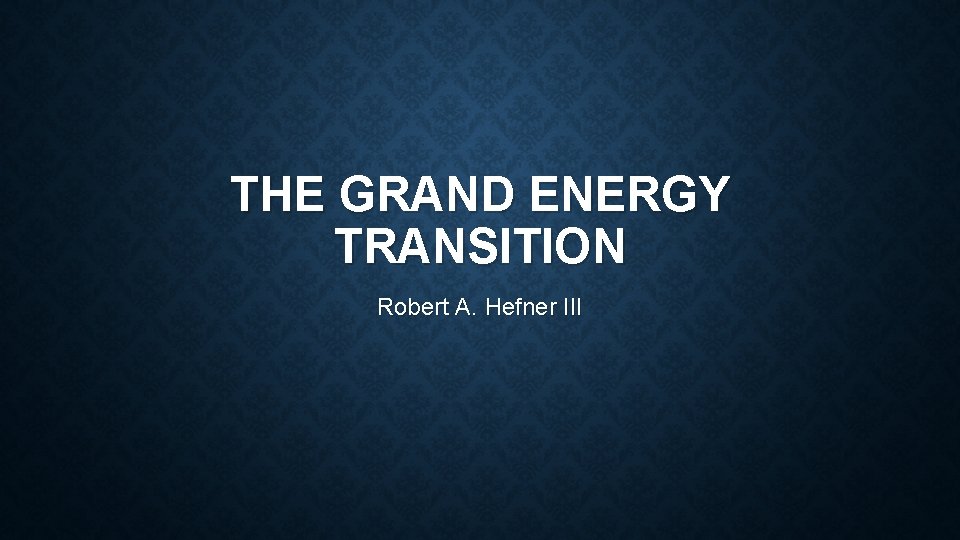 THE GRAND ENERGY TRANSITION Robert A. Hefner III 