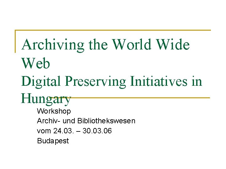 Archiving the World Wide Web Digital Preserving Initiatives in Hungary Workshop Archiv- und Bibliothekswesen