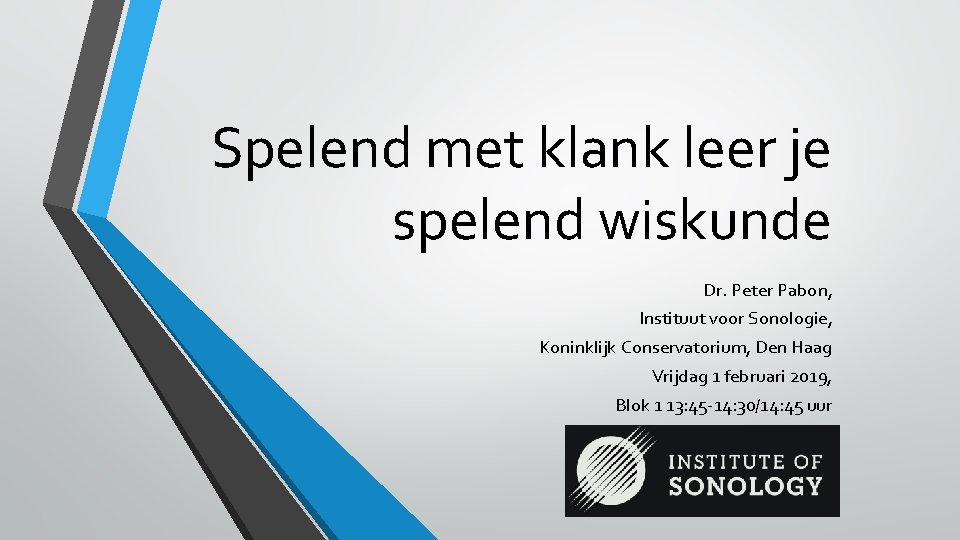 Spelend met klank leer je spelend wiskunde Dr. Peter Pabon, Instituut voor Sonologie, Koninklijk