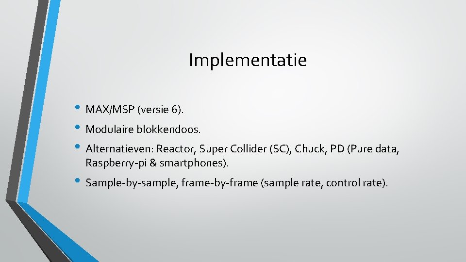 Implementatie • MAX/MSP (versie 6). • Modulaire blokkendoos. • Alternatieven: Reactor, Super Collider (SC),