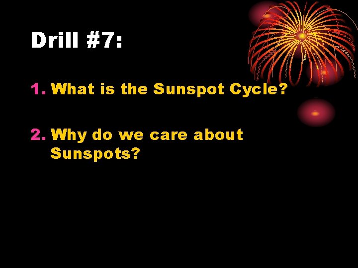 Drill #7: 1. What is the Sunspot Cycle? 2. Why do we care about