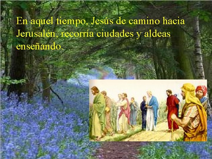 En aquel tiempo, Jesús de camino hacia Jerusalén, recorría ciudades y aldeas enseñando. En aquel tiempo, Jesús de camino hacia Jerusalén, recorría ciudades y aldeas enseñando.