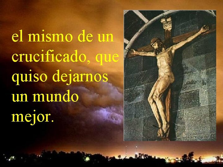 el mismo de un crucificado, que quiso dejarnos un mundo mejor. el mismo de un crucificado, que quiso dejarnos un mundo mejor.