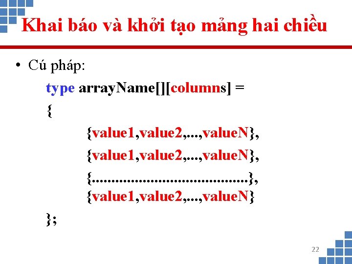 Khai báo và khởi tạo mảng hai chiều • Cú pháp: type array. Name[][columns]