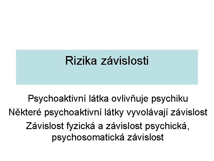 Rizika závislosti Psychoaktivní látka ovlivňuje psychiku Některé psychoaktivní látky vyvolávají závislost Závislost fyzická a