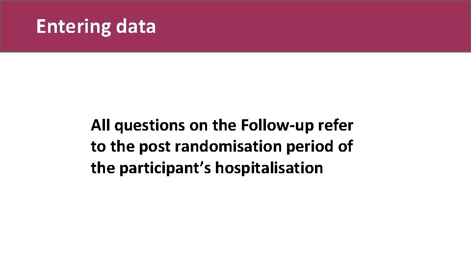 Entering data All questions on the Follow-up refer to the post randomisation period of